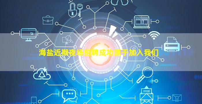 海盐近期夜场招聘成功源于加入我们
